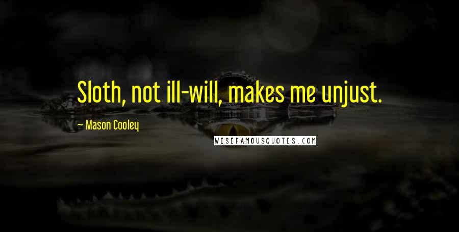 Mason Cooley Quotes: Sloth, not ill-will, makes me unjust.