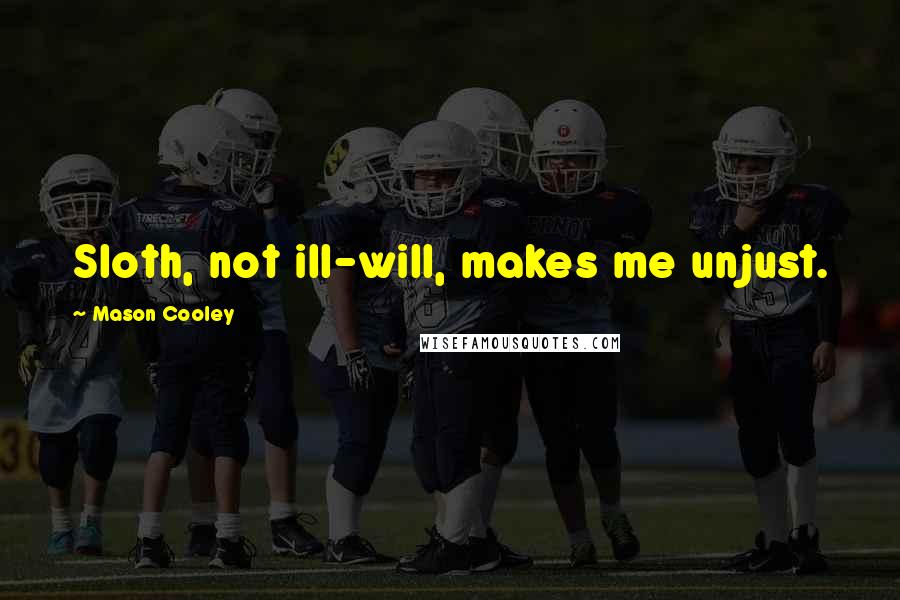 Mason Cooley Quotes: Sloth, not ill-will, makes me unjust.