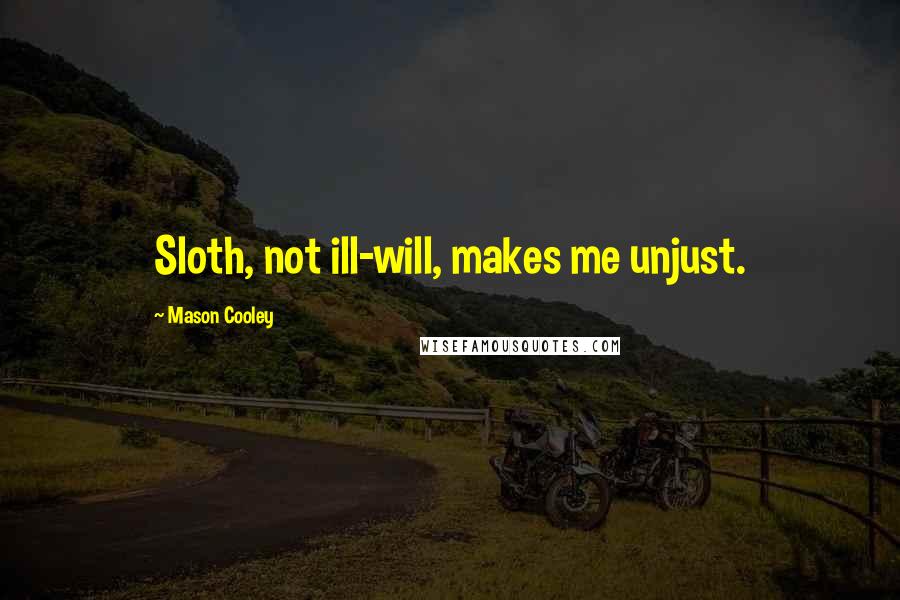 Mason Cooley Quotes: Sloth, not ill-will, makes me unjust.