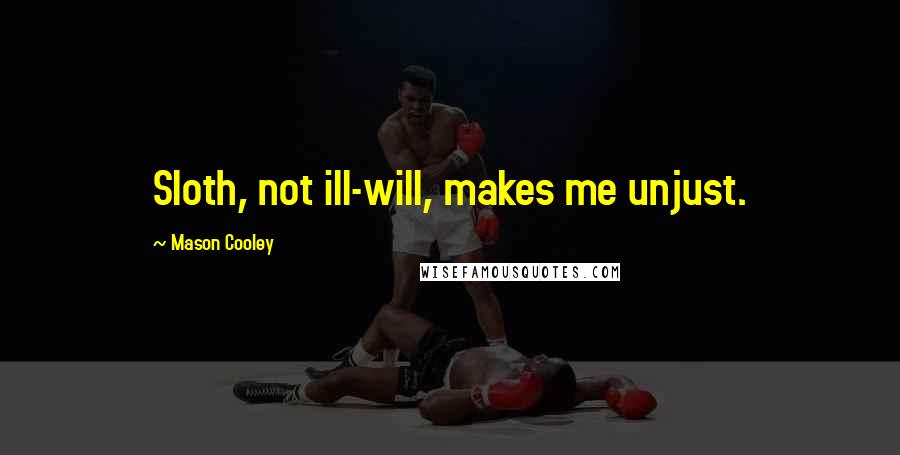 Mason Cooley Quotes: Sloth, not ill-will, makes me unjust.