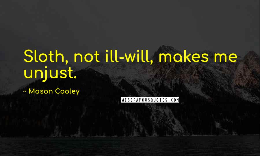 Mason Cooley Quotes: Sloth, not ill-will, makes me unjust.