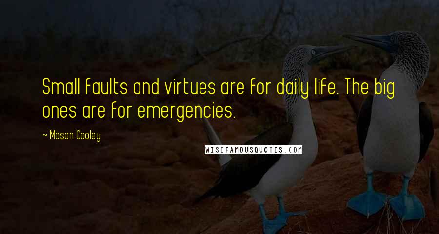 Mason Cooley Quotes: Small faults and virtues are for daily life. The big ones are for emergencies.