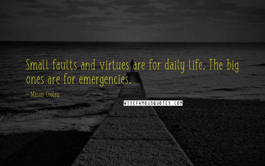 Mason Cooley Quotes: Small faults and virtues are for daily life. The big ones are for emergencies.