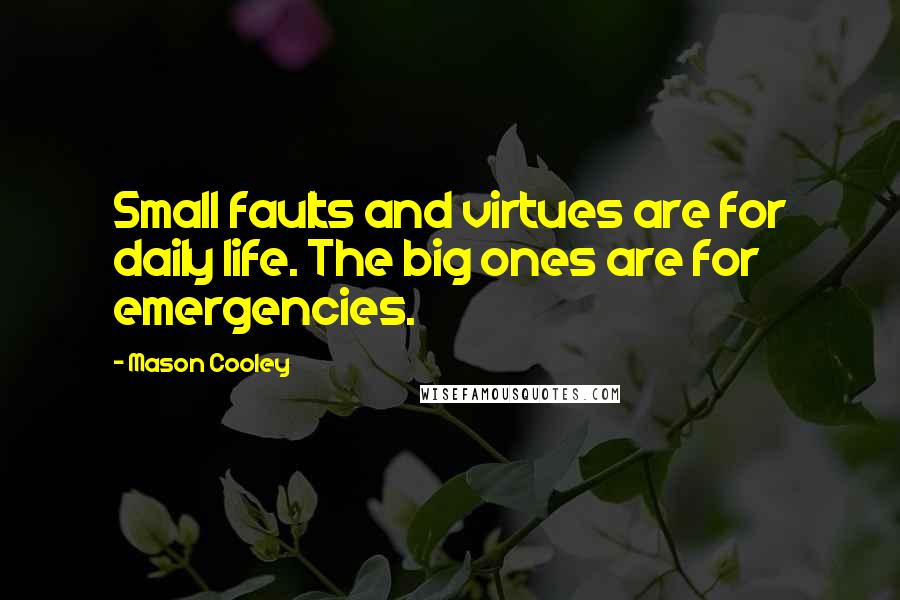 Mason Cooley Quotes: Small faults and virtues are for daily life. The big ones are for emergencies.