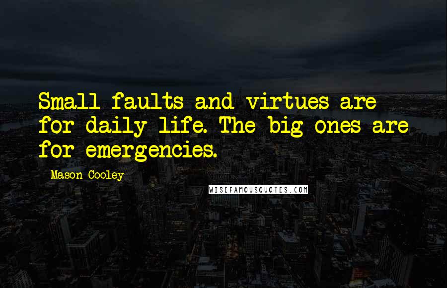 Mason Cooley Quotes: Small faults and virtues are for daily life. The big ones are for emergencies.