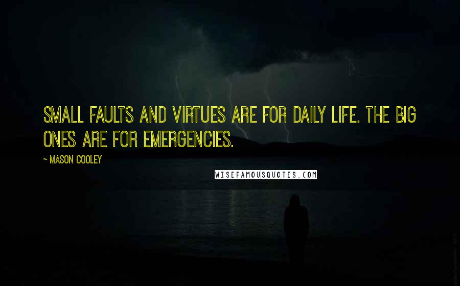 Mason Cooley Quotes: Small faults and virtues are for daily life. The big ones are for emergencies.