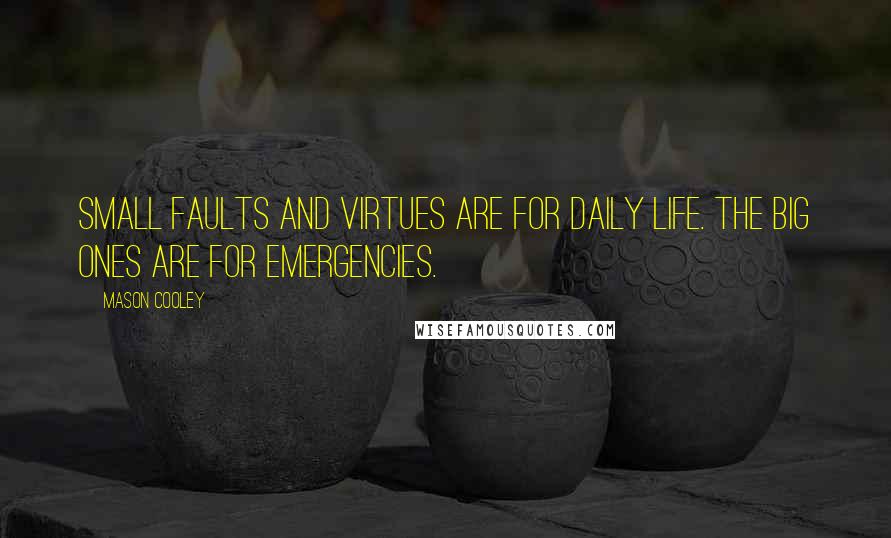 Mason Cooley Quotes: Small faults and virtues are for daily life. The big ones are for emergencies.