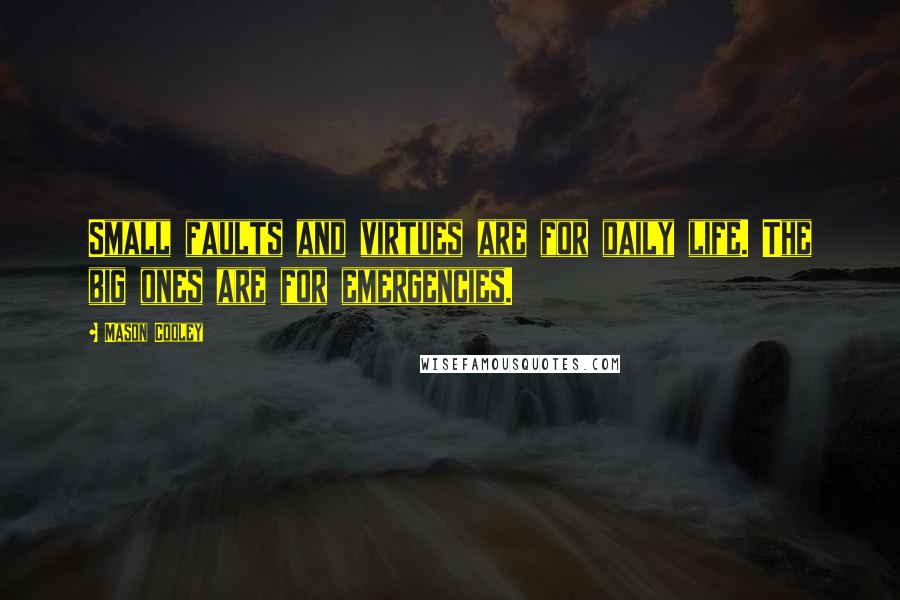 Mason Cooley Quotes: Small faults and virtues are for daily life. The big ones are for emergencies.