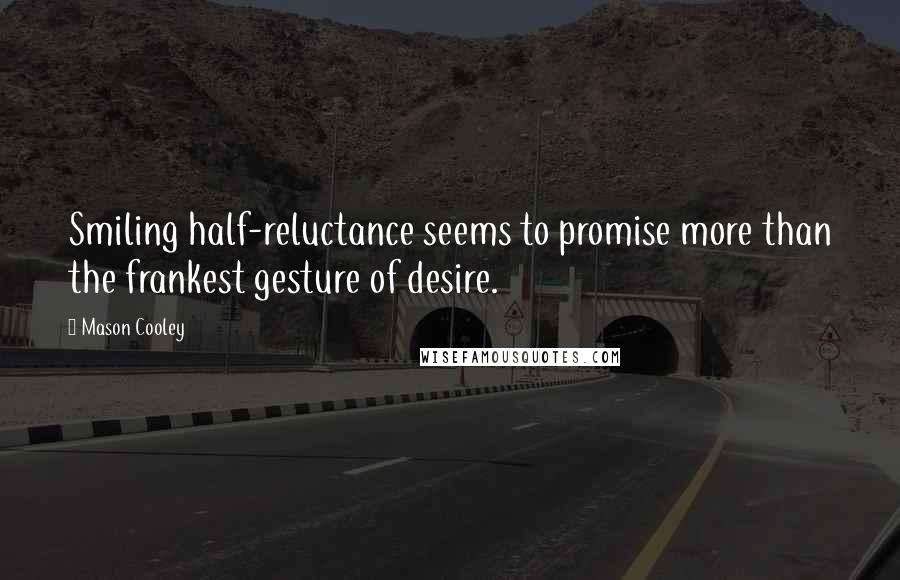 Mason Cooley Quotes: Smiling half-reluctance seems to promise more than the frankest gesture of desire.