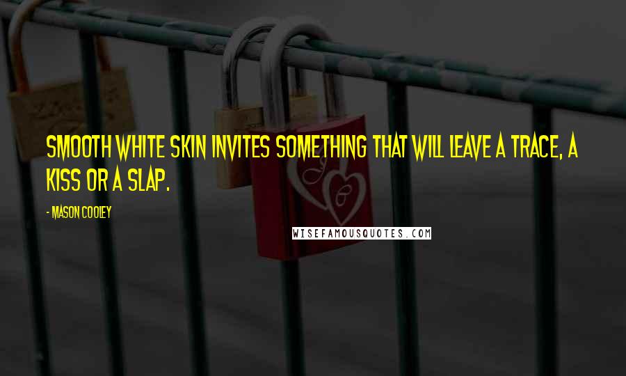 Mason Cooley Quotes: Smooth white skin invites something that will leave a trace, a kiss or a slap.