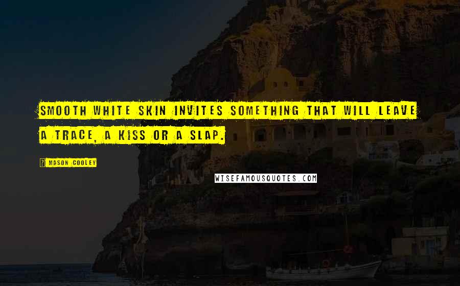 Mason Cooley Quotes: Smooth white skin invites something that will leave a trace, a kiss or a slap.