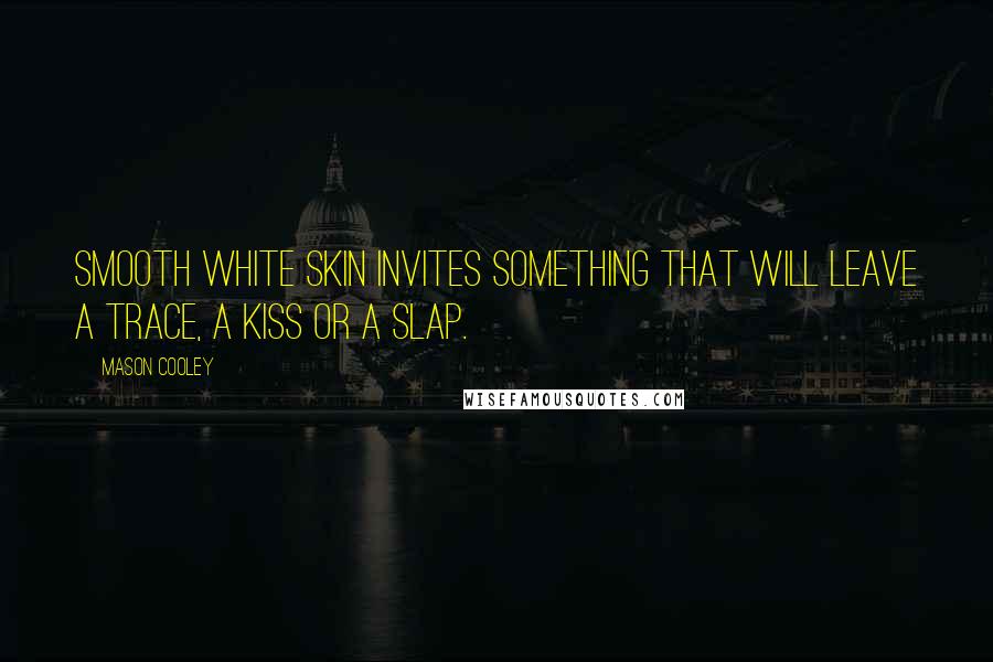 Mason Cooley Quotes: Smooth white skin invites something that will leave a trace, a kiss or a slap.