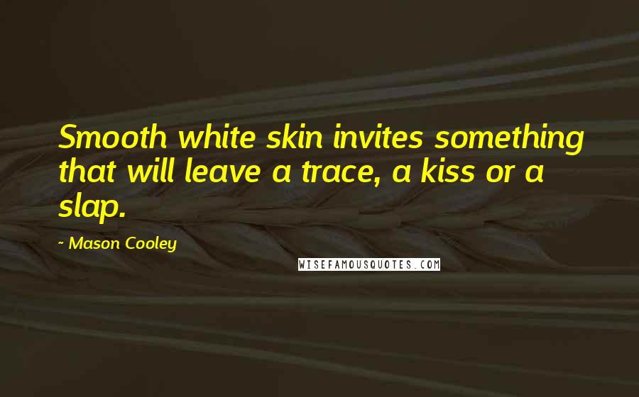 Mason Cooley Quotes: Smooth white skin invites something that will leave a trace, a kiss or a slap.