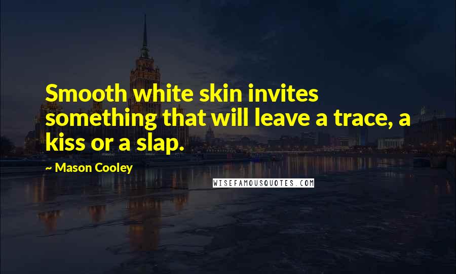 Mason Cooley Quotes: Smooth white skin invites something that will leave a trace, a kiss or a slap.