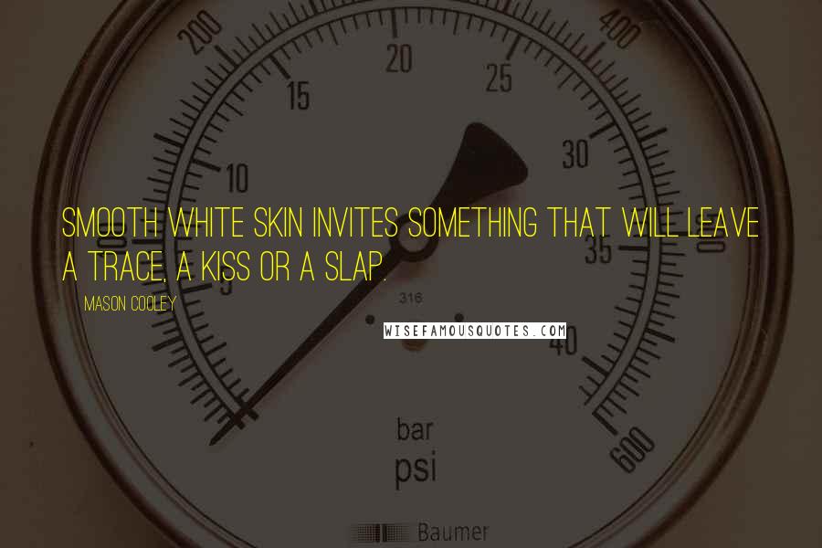 Mason Cooley Quotes: Smooth white skin invites something that will leave a trace, a kiss or a slap.