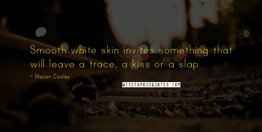 Mason Cooley Quotes: Smooth white skin invites something that will leave a trace, a kiss or a slap.