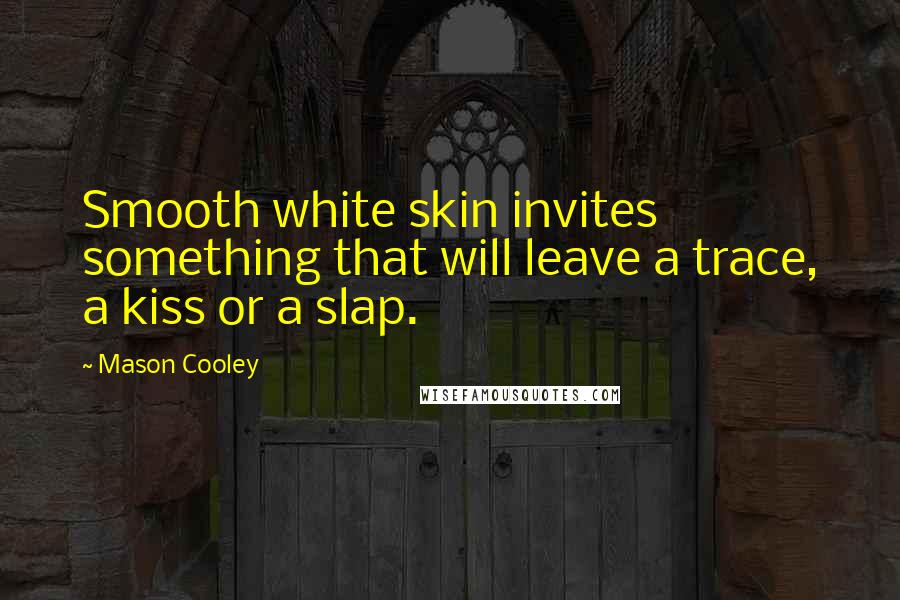 Mason Cooley Quotes: Smooth white skin invites something that will leave a trace, a kiss or a slap.