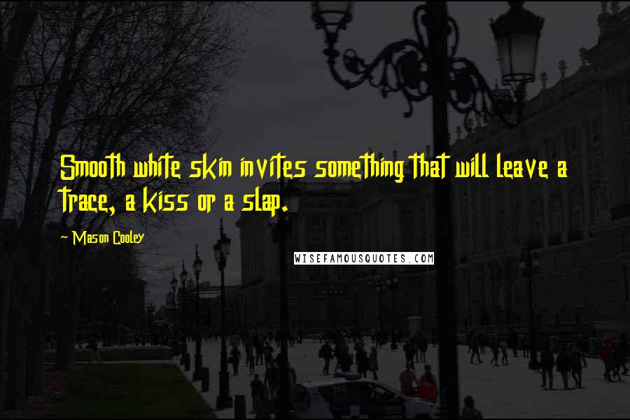 Mason Cooley Quotes: Smooth white skin invites something that will leave a trace, a kiss or a slap.