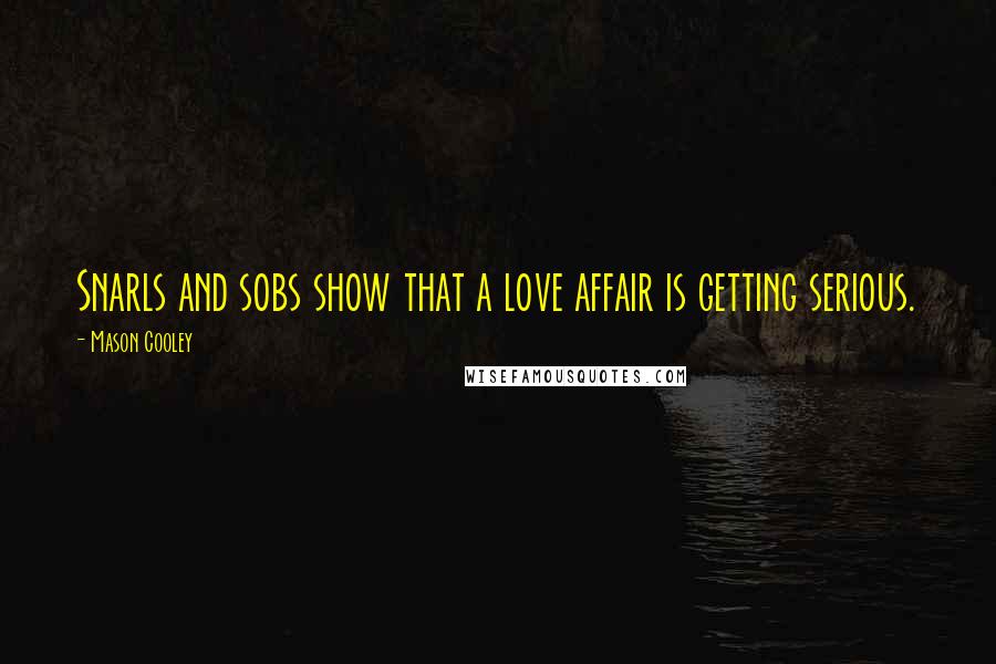 Mason Cooley Quotes: Snarls and sobs show that a love affair is getting serious.