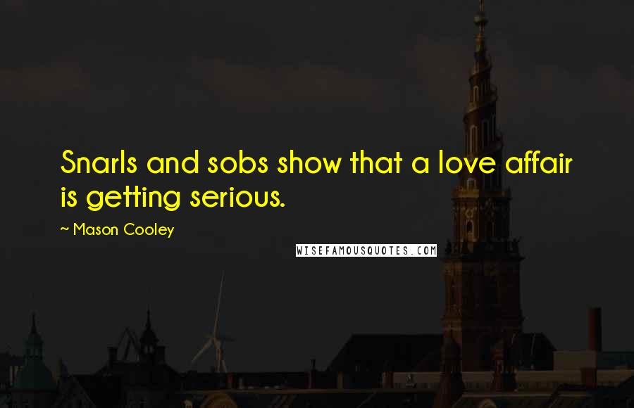 Mason Cooley Quotes: Snarls and sobs show that a love affair is getting serious.