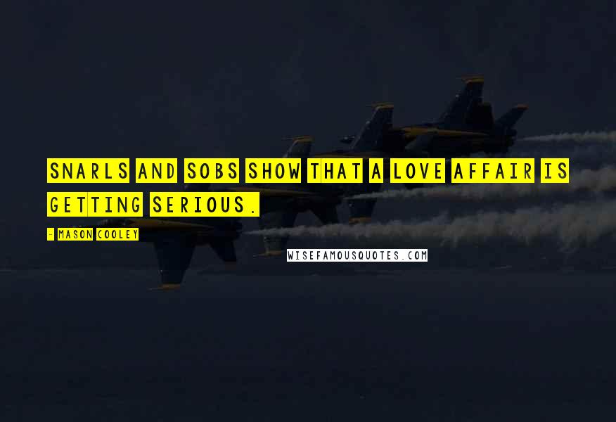 Mason Cooley Quotes: Snarls and sobs show that a love affair is getting serious.