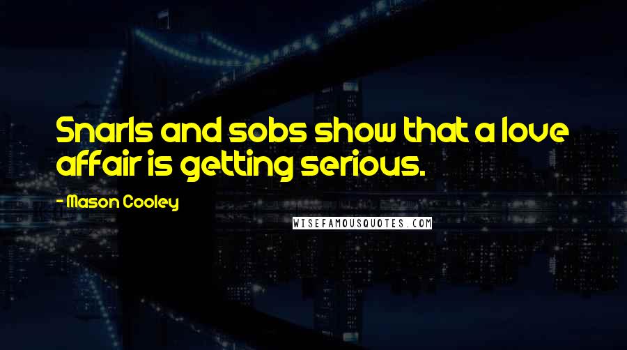 Mason Cooley Quotes: Snarls and sobs show that a love affair is getting serious.