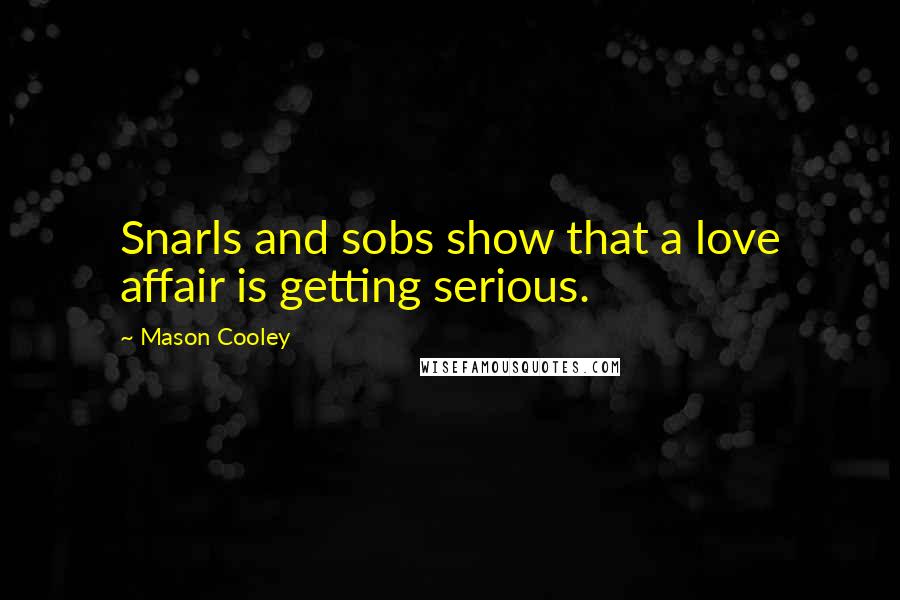 Mason Cooley Quotes: Snarls and sobs show that a love affair is getting serious.