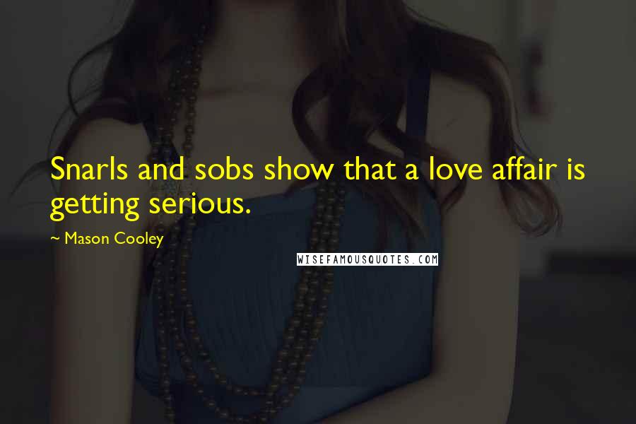 Mason Cooley Quotes: Snarls and sobs show that a love affair is getting serious.