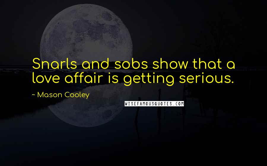 Mason Cooley Quotes: Snarls and sobs show that a love affair is getting serious.