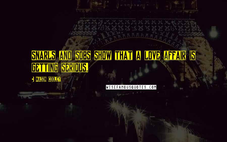 Mason Cooley Quotes: Snarls and sobs show that a love affair is getting serious.