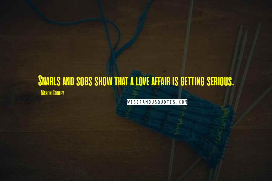 Mason Cooley Quotes: Snarls and sobs show that a love affair is getting serious.