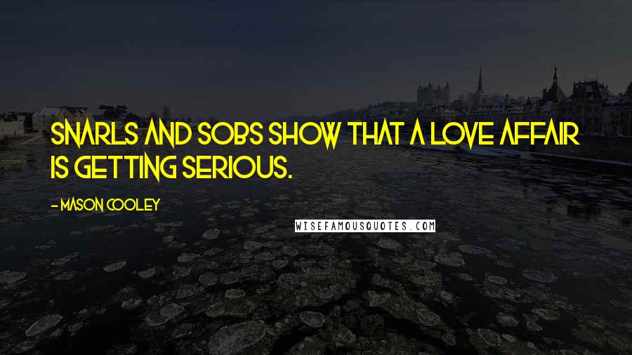 Mason Cooley Quotes: Snarls and sobs show that a love affair is getting serious.