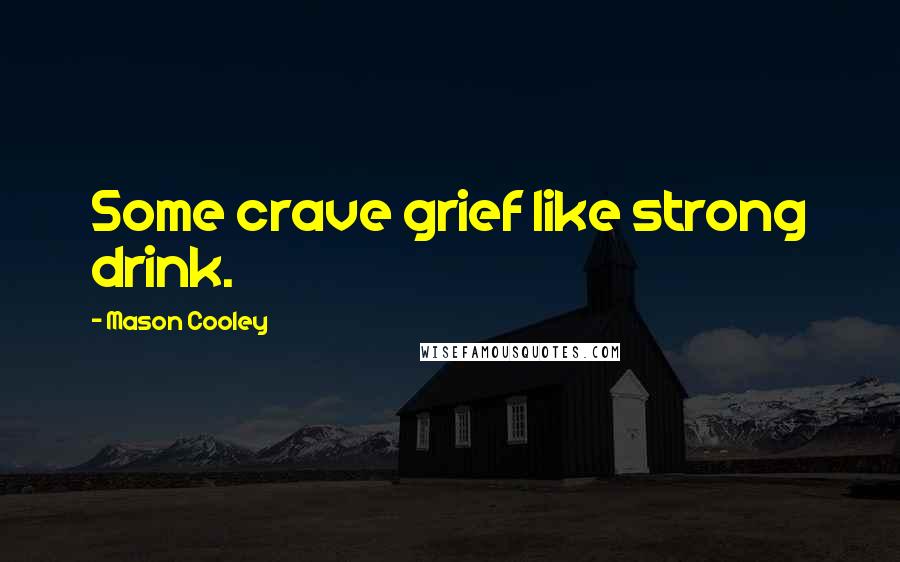 Mason Cooley Quotes: Some crave grief like strong drink.