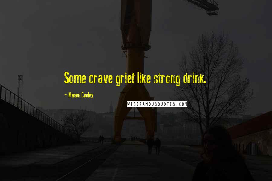 Mason Cooley Quotes: Some crave grief like strong drink.