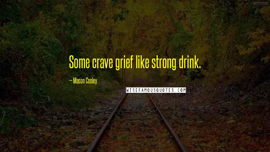 Mason Cooley Quotes: Some crave grief like strong drink.