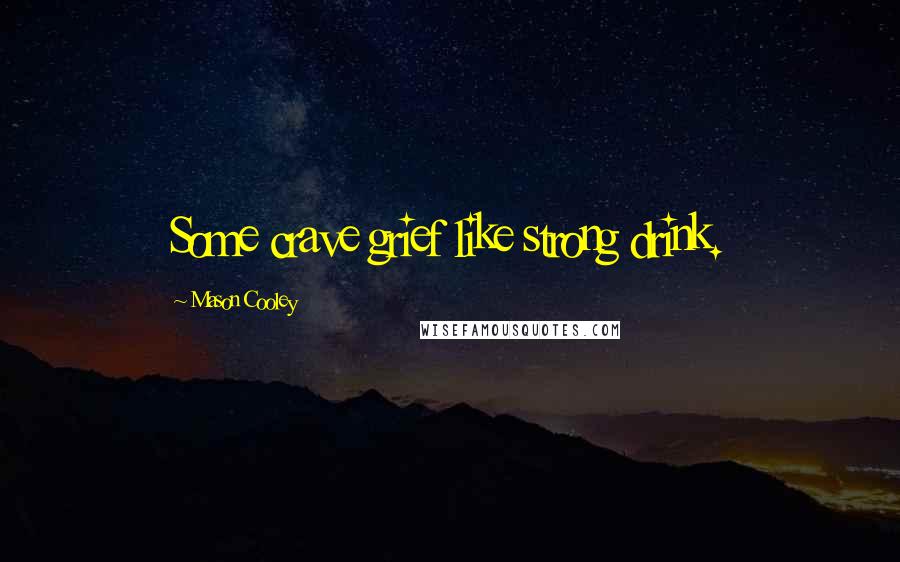 Mason Cooley Quotes: Some crave grief like strong drink.