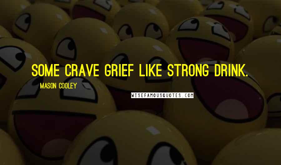 Mason Cooley Quotes: Some crave grief like strong drink.