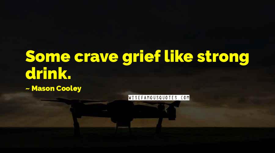 Mason Cooley Quotes: Some crave grief like strong drink.