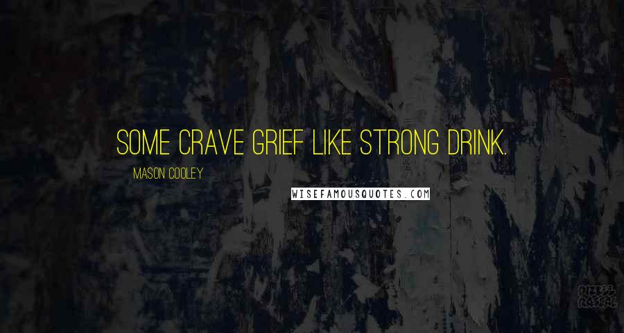 Mason Cooley Quotes: Some crave grief like strong drink.