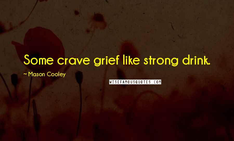 Mason Cooley Quotes: Some crave grief like strong drink.