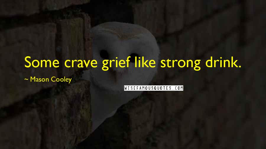 Mason Cooley Quotes: Some crave grief like strong drink.