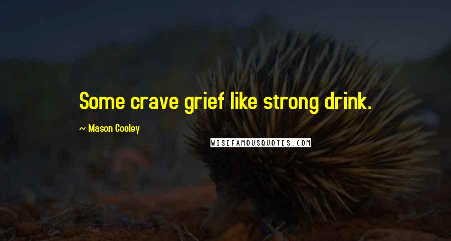 Mason Cooley Quotes: Some crave grief like strong drink.