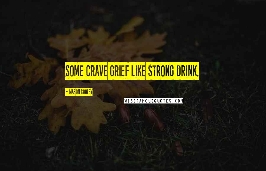 Mason Cooley Quotes: Some crave grief like strong drink.