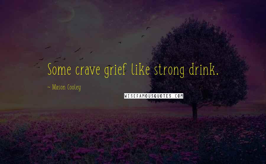 Mason Cooley Quotes: Some crave grief like strong drink.