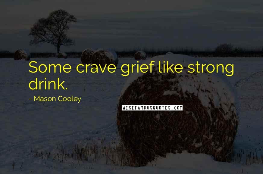 Mason Cooley Quotes: Some crave grief like strong drink.