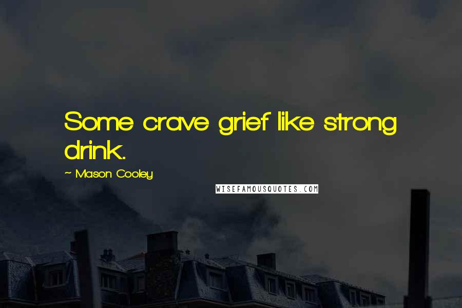 Mason Cooley Quotes: Some crave grief like strong drink.