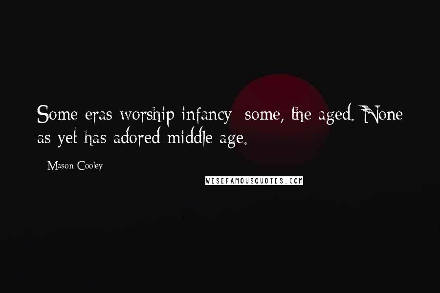 Mason Cooley Quotes: Some eras worship infancy; some, the aged. None as yet has adored middle age.