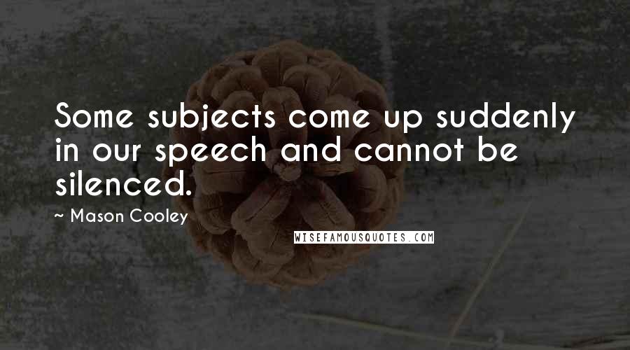 Mason Cooley Quotes: Some subjects come up suddenly in our speech and cannot be silenced.