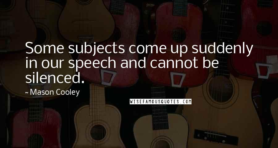 Mason Cooley Quotes: Some subjects come up suddenly in our speech and cannot be silenced.
