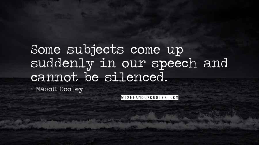 Mason Cooley Quotes: Some subjects come up suddenly in our speech and cannot be silenced.